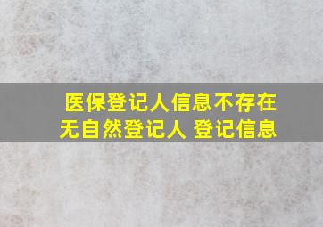 医保登记人信息不存在无自然登记人 登记信息